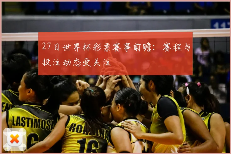 27日世界杯彩票赛事前瞻:赛程与投注动态受关注