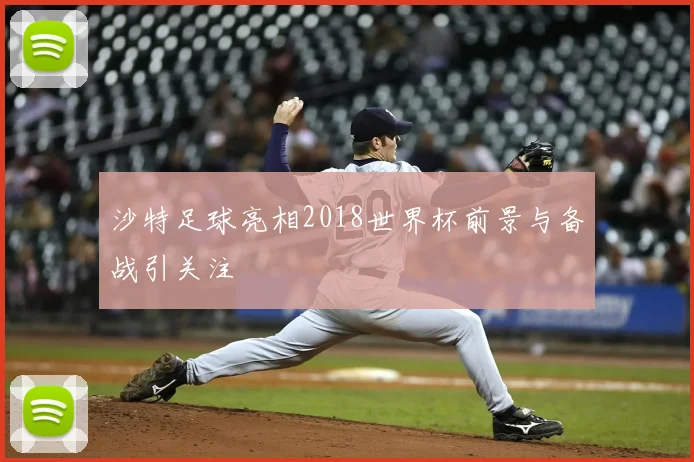 沙特足球亮相2018世界杯前景与备战引关注