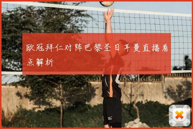 欧冠拜仁对阵巴黎圣日耳曼直播看点解析