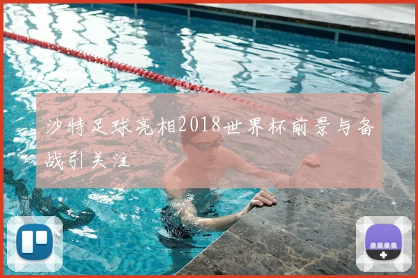 沙特足球亮相2018世界杯前景与备战引关注