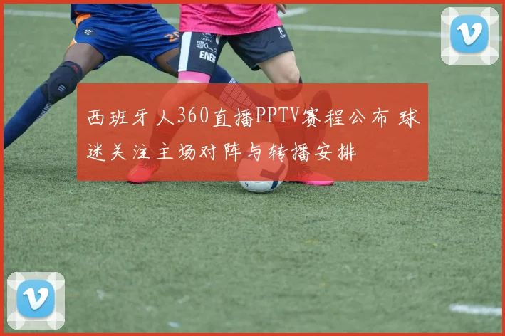 西班牙人360直播PPTV赛程公布 球迷关注主场对阵与转播安排