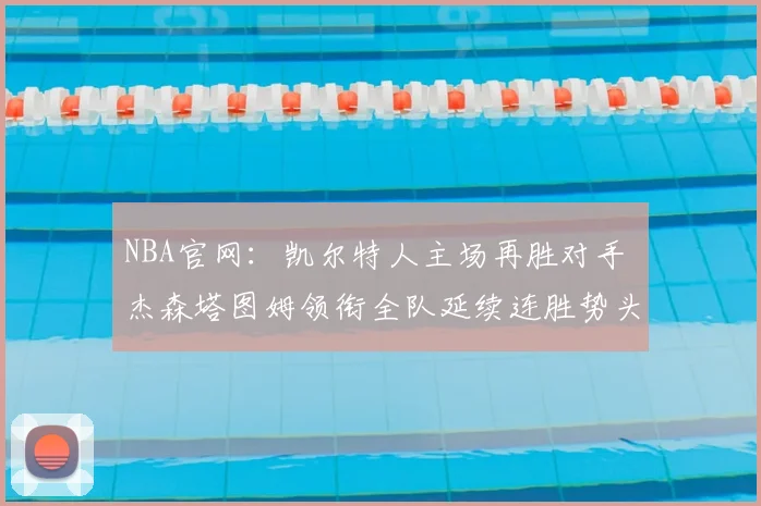 NBA官网：凯尔特人主场再胜对手 杰森塔图姆领衔全队延续连胜势头