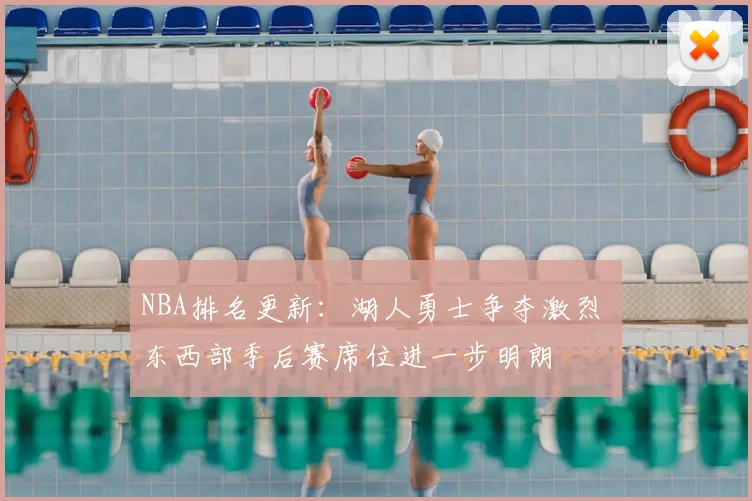 NBA排名更新：湖人勇士争夺激烈 东西部季后赛席位进一步明朗