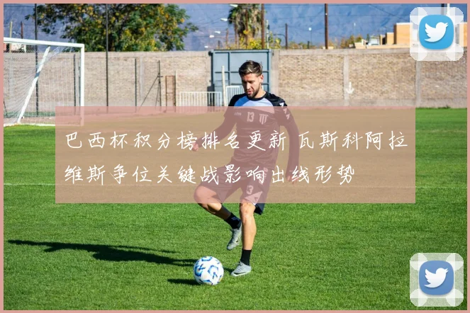 巴西杯积分榜排名更新 瓦斯科阿拉维斯争位关键战影响出线形势