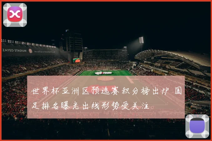 世界杯亚洲区预选赛积分榜出炉 国足排名曝光出线形势受关注