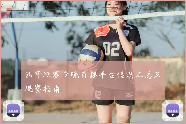 西甲联赛今晚直播平台信息汇总及观赛指南