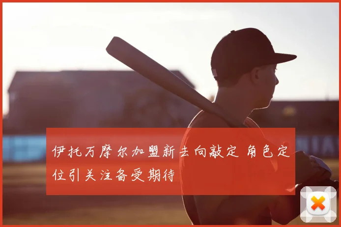 伊托万摩尔加盟新去向敲定 角色定位引关注备受期待