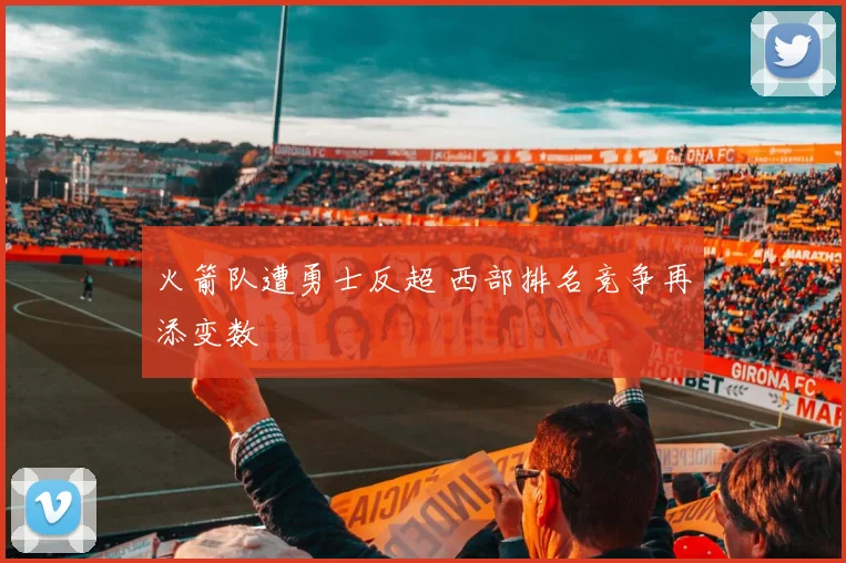 火箭队遭勇士反超 西部排名竞争再添变数
