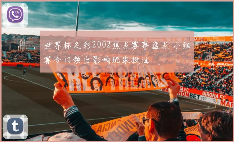 世界杯足彩2002焦点赛事盘点 小组赛冷门频出影响玩家投注