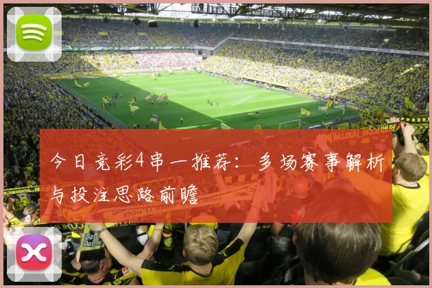 今日竞彩4串一推荐:多场赛事解析与投注思路前瞻