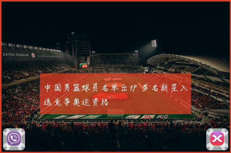 中国男篮球员名单出炉 多名新星入选竞争奥运资格