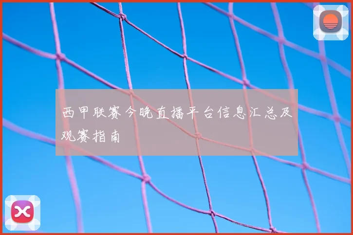 西甲联赛今晚直播平台信息汇总及观赛指南
