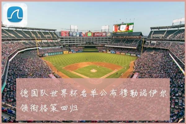 德国队世界杯名单公布穆勒诺伊尔领衔格策回归