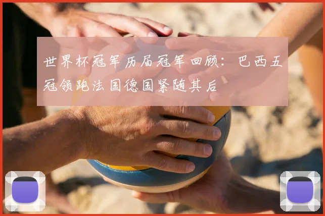 世界杯冠军历届冠军回顾:巴西五冠领跑法国德国紧随其后