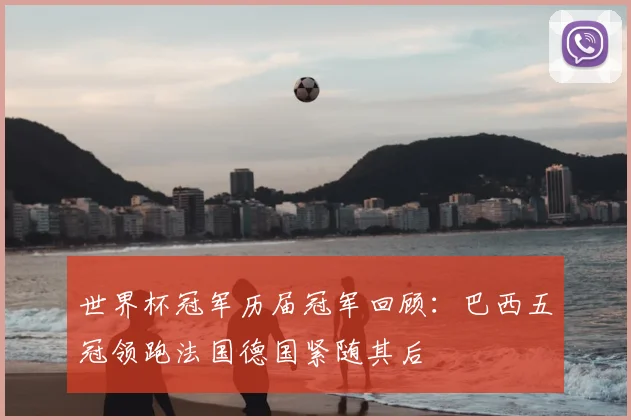 世界杯冠军历届冠军回顾:巴西五冠领跑法国德国紧随其后