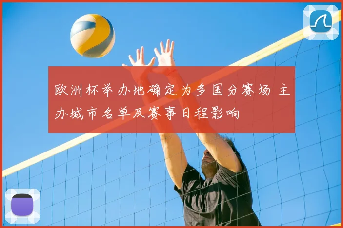 欧洲杯举办地确定为多国分赛场 主办城市名单及赛事日程影响