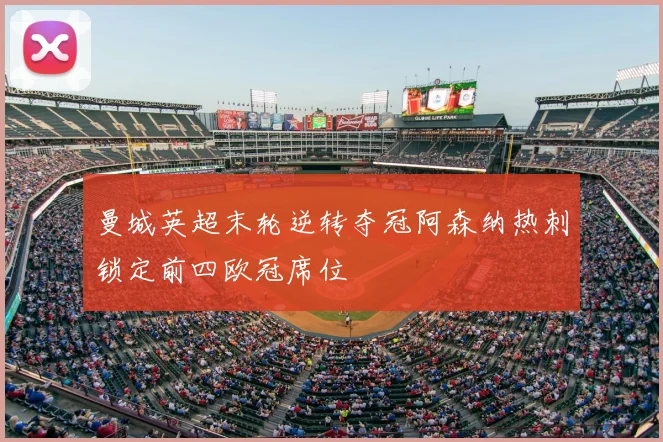 曼城英超末轮逆转夺冠阿森纳热刺锁定前四欧冠席位