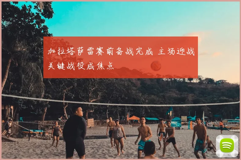 加拉塔萨雷赛前备战完成 主场迎战关键战役成焦点