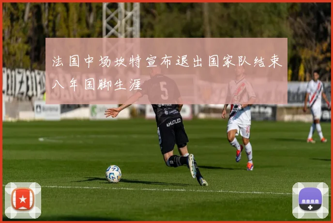 法国中场坎特宣布退出国家队结束八年国脚生涯