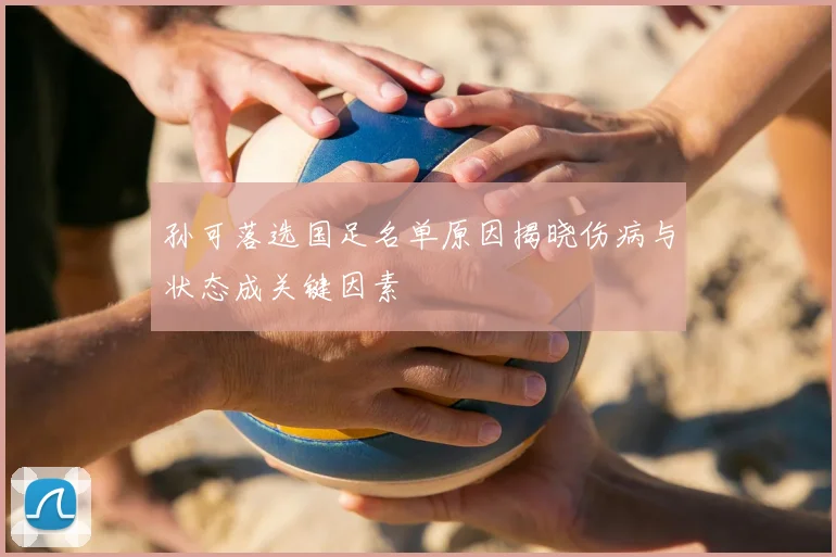 孙可落选国足名单原因揭晓伤病与状态成关键因素