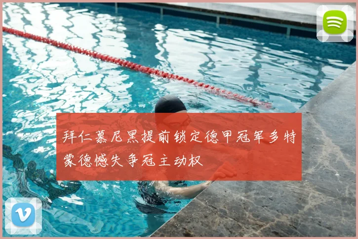 拜仁慕尼黑提前锁定德甲冠军多特蒙德憾失争冠主动权