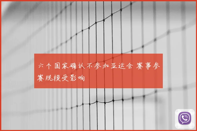 六个国家确认不参加亚运会 赛事参赛规模受影响