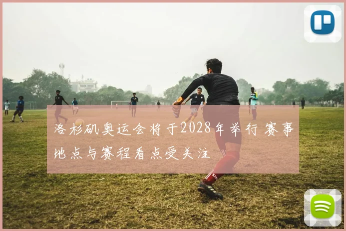 洛杉矶奥运会将于2028年举行 赛事地点与赛程看点受关注