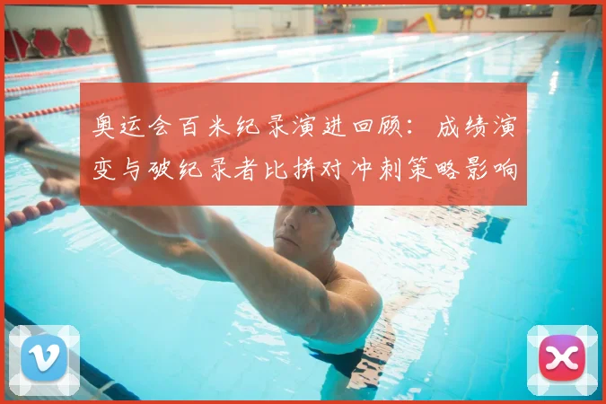 奥运会百米纪录演进回顾:成绩演变与破纪录者比拼对冲刺策略影响