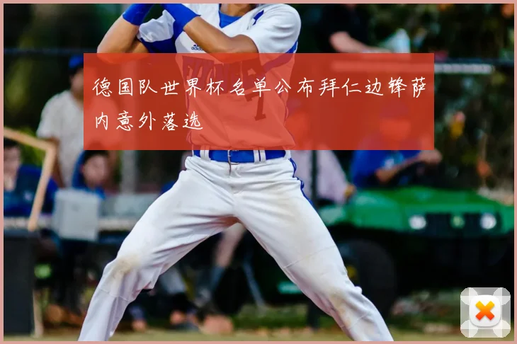 德国队世界杯名单公布拜仁边锋萨内意外落选