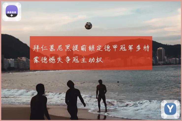 拜仁慕尼黑提前锁定德甲冠军多特蒙德憾失争冠主动权