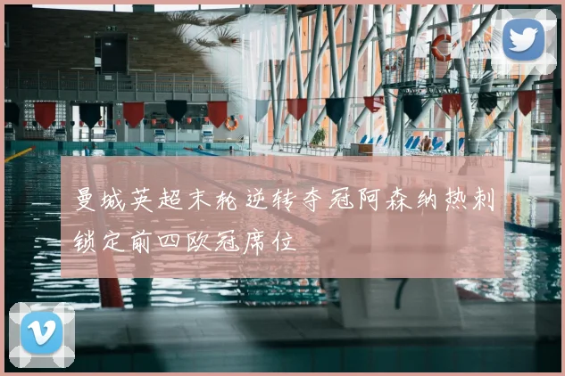 曼城英超末轮逆转夺冠阿森纳热刺锁定前四欧冠席位