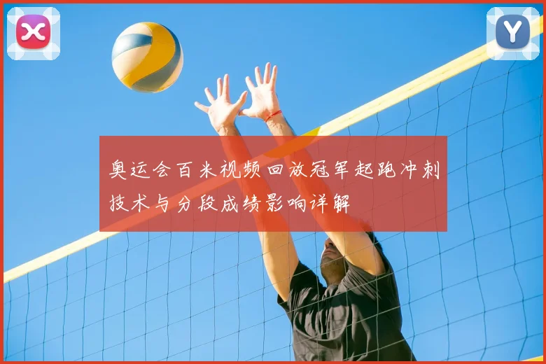 奥运会百米视频回放冠军起跑冲刺技术与分段成绩影响详解