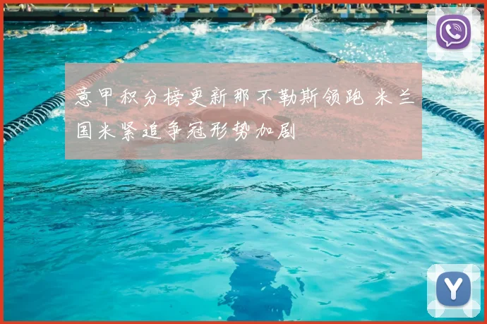 意甲积分榜更新那不勒斯领跑 米兰国米紧追争冠形势加剧