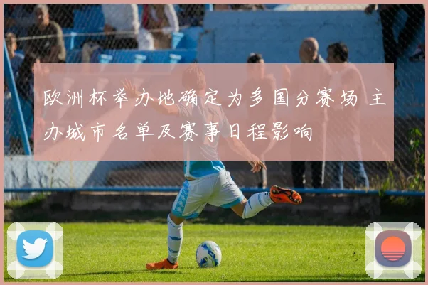欧洲杯举办地确定为多国分赛场 主办城市名单及赛事日程影响