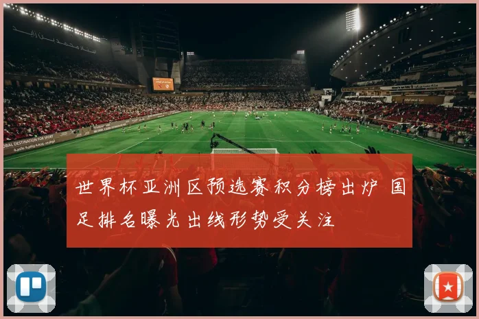 世界杯亚洲区预选赛积分榜出炉 国足排名曝光出线形势受关注