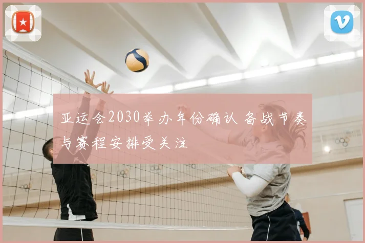 亚运会2030举办年份确认 备战节奏与赛程安排受关注