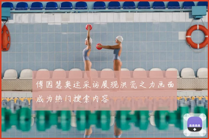 傅园慧奥运采访展现洪荒之力画面成为热门搜索内容