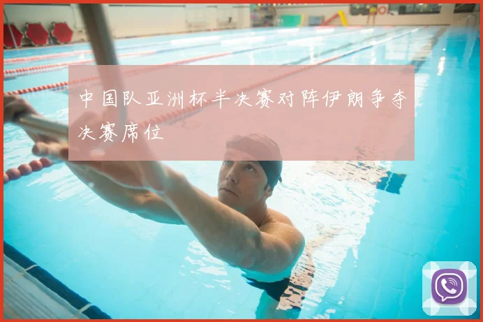中国队亚洲杯半决赛对阵伊朗争夺决赛席位